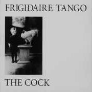 Der musikalische text FRIGIDAIRE TANGO von FRIGIDAIRE TANGO ist auch in dem Album vorhanden The cock
