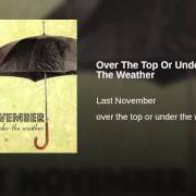 Der musikalische text OVER THE TOP OR UNDER THE WEATHER von LAST NOVEMBER ist auch in dem Album vorhanden Over the top or under the weather (2008)