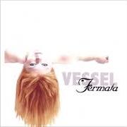 Der musikalische text VESSEL von FERMATA SOUND ist auch in dem Album vorhanden Vessel (2006)