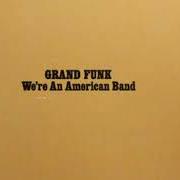 Der musikalische text WE'RE AN AMERICAN BAND von GRAND FUNK RAILROAD ist auch in dem Album vorhanden We're an american band (1973)