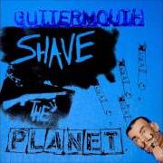 Der musikalische text SHAVE THE PLANET von GUTTERMOUTH ist auch in dem Album vorhanden Shave the planet (2006)