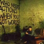 Der musikalische text WHO NEEDS ACTIONS WHEN YOU GOT WORDS von PLAN B ist auch in dem Album vorhanden Who needs actions when you got words (2006)