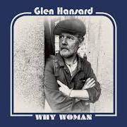 Der musikalische text WHY WOMAN von GLEN HANSARD ist auch in dem Album vorhanden Between two shores (2018)