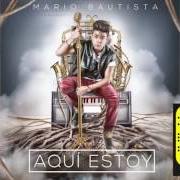 Der musikalische text AQUÍ ESTOY von MARIO BAUTISTA ist auch in dem Album vorhanden Aquí estoy (2016)