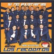 Der musikalische text SI NO EXISTIERAS von BANDA LOS RECODITOS ist auch in dem Album vorhanden Si no existieras (2006)